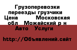 Грузоперевозки переезды грузчики › Цена ­ 300 - Московская обл., Можайский р-н Авто » Услуги   